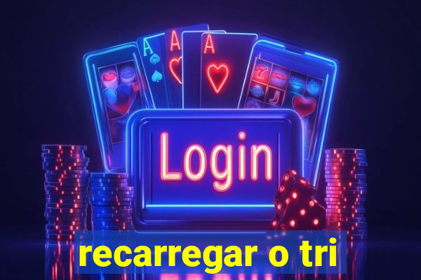 recarregar o tri