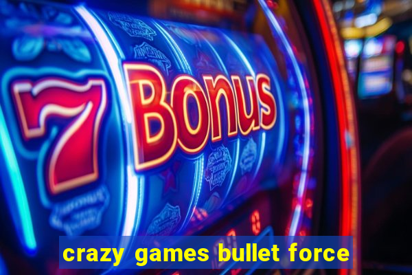 crazy games bullet force