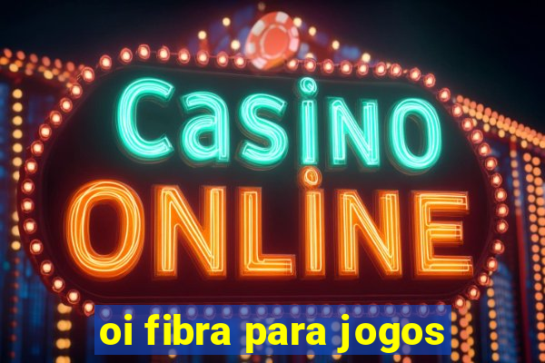 oi fibra para jogos