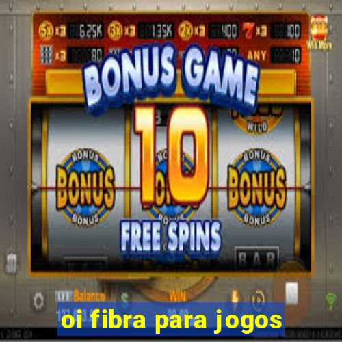 oi fibra para jogos