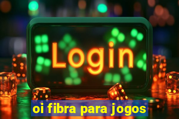 oi fibra para jogos