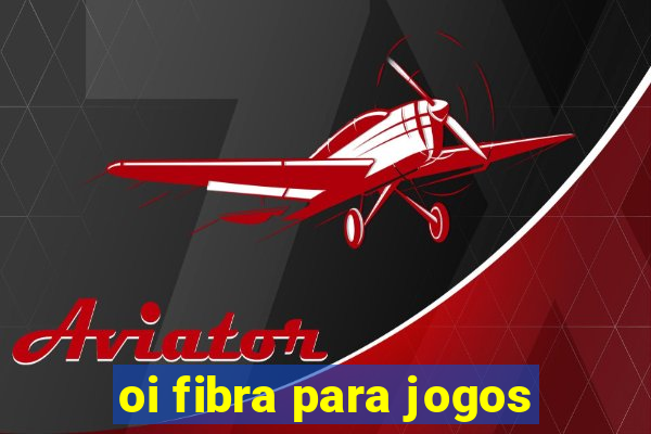 oi fibra para jogos