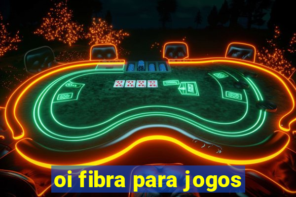 oi fibra para jogos