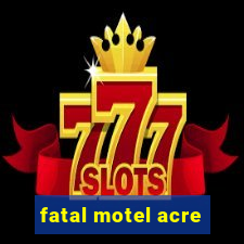 fatal motel acre