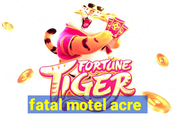 fatal motel acre