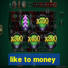 like to money