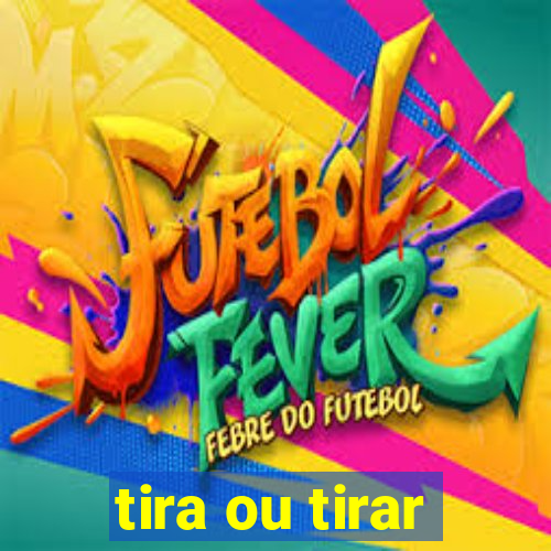 tira ou tirar