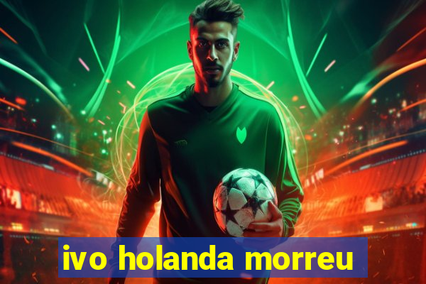 ivo holanda morreu