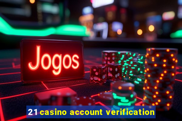 21 casino account verification