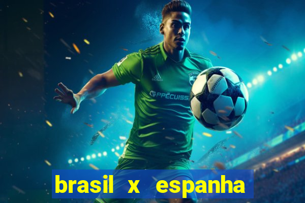 brasil x espanha ao vivo