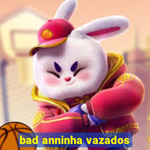 bad anninha vazados