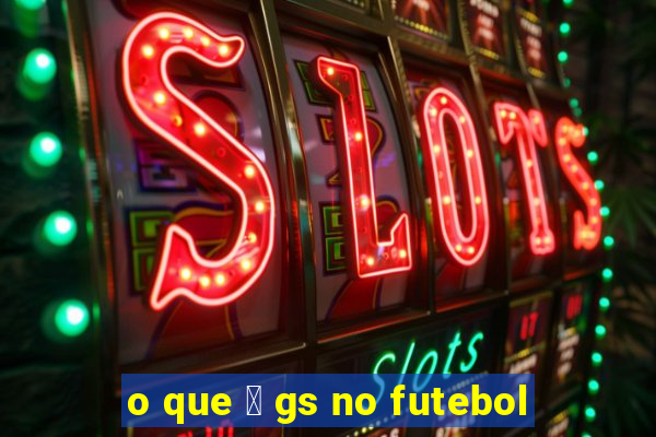 o que 茅 gs no futebol