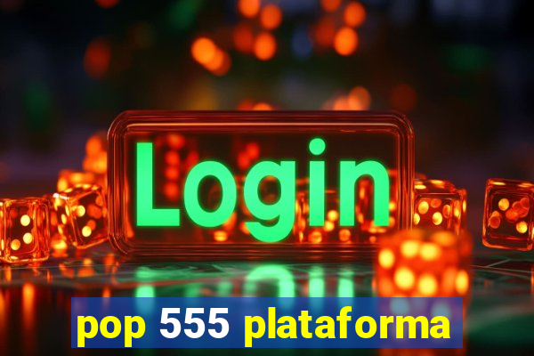 pop 555 plataforma