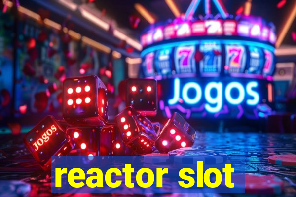 reactor slot