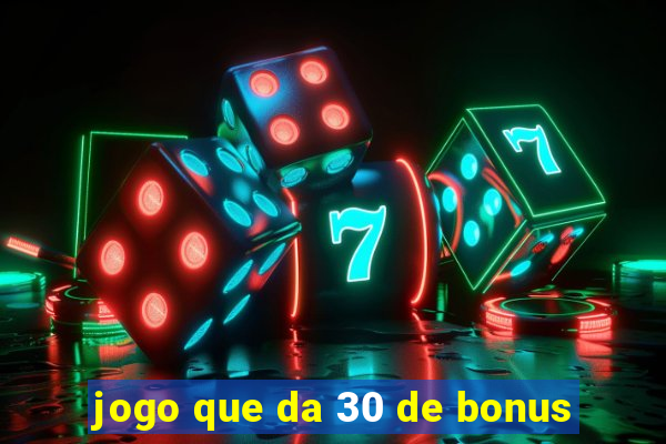 jogo que da 30 de bonus