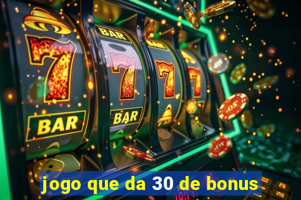 jogo que da 30 de bonus