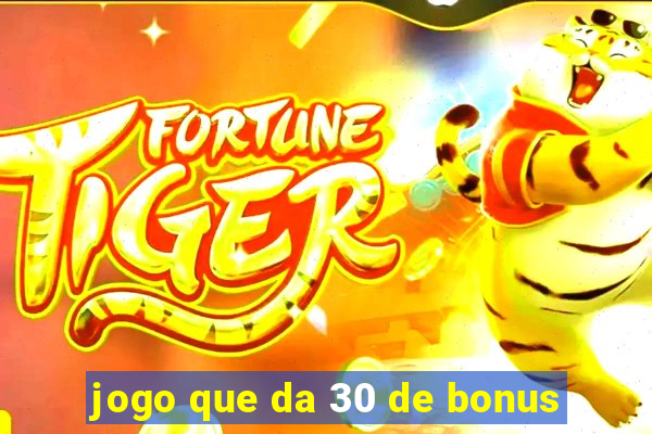 jogo que da 30 de bonus