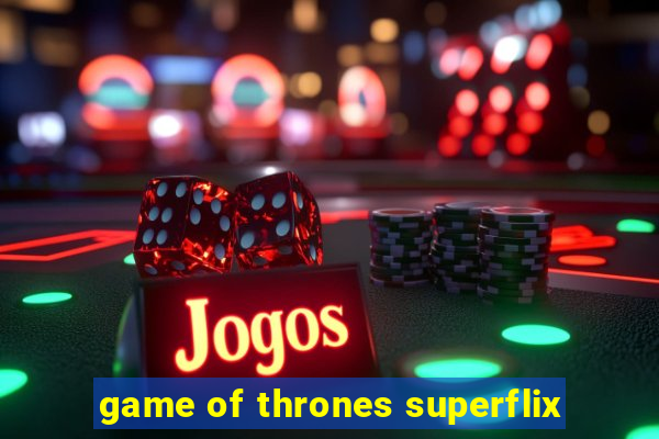 game of thrones superflix