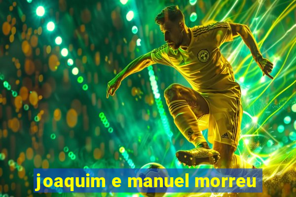 joaquim e manuel morreu