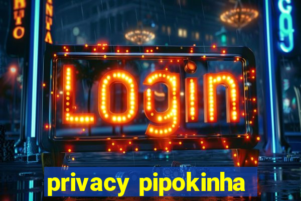 privacy pipokinha