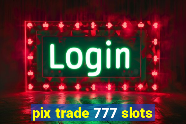 pix trade 777 slots