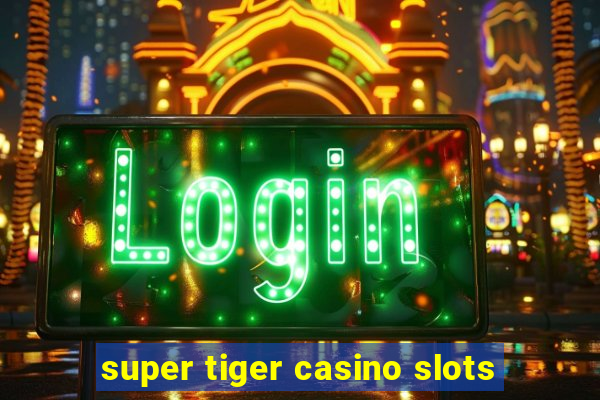 super tiger casino slots