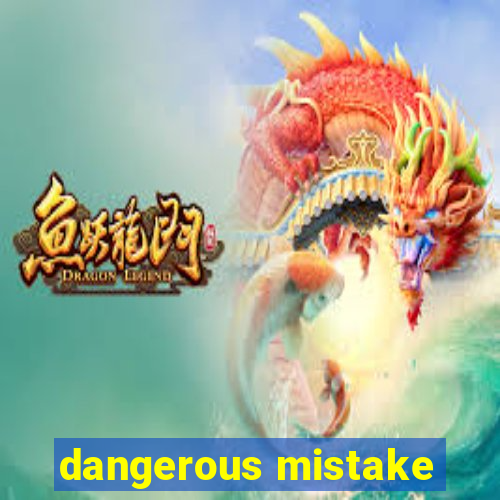 dangerous mistake