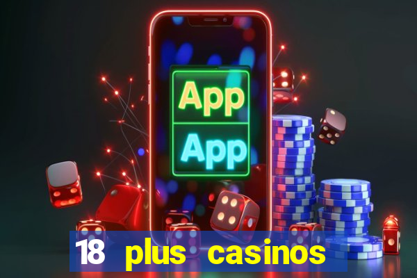 18 plus casinos near me