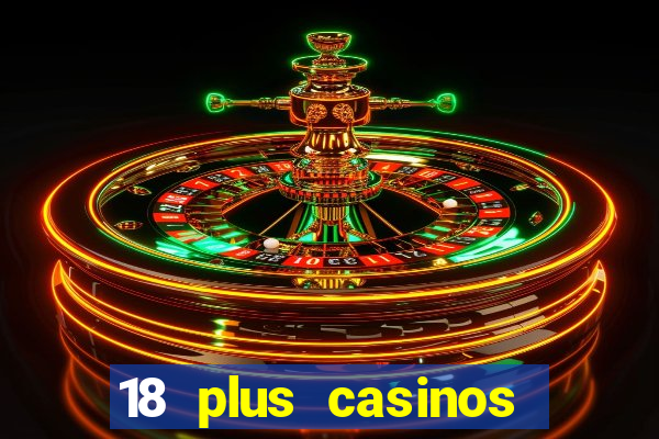 18 plus casinos near me