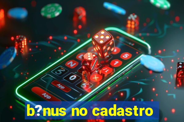 b?nus no cadastro