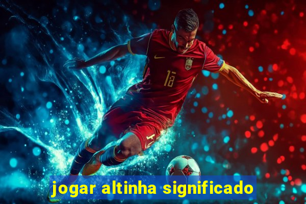 jogar altinha significado