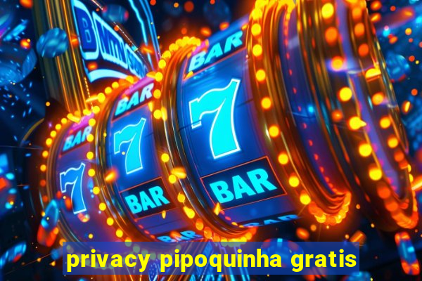 privacy pipoquinha gratis