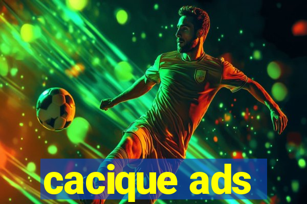 cacique ads