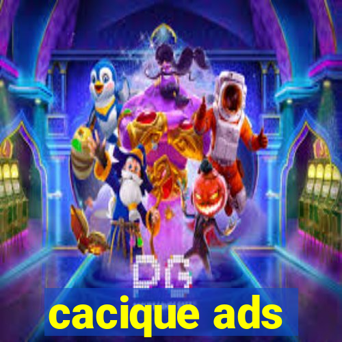 cacique ads