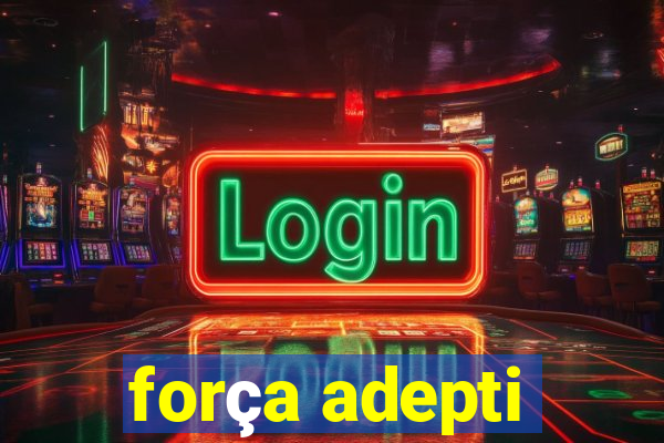 força adepti