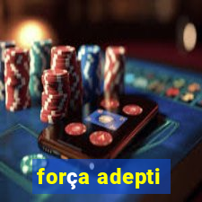 força adepti