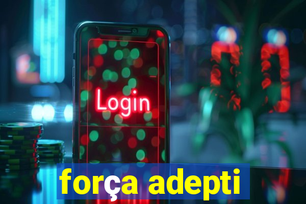 força adepti