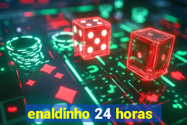 enaldinho 24 horas