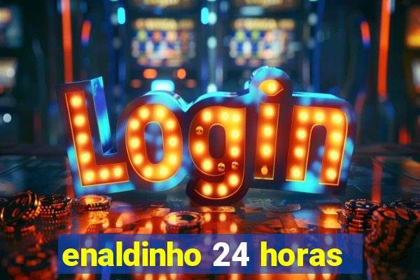 enaldinho 24 horas