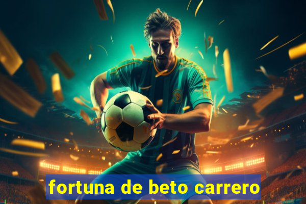 fortuna de beto carrero