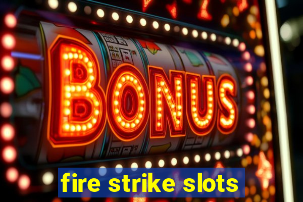 fire strike slots