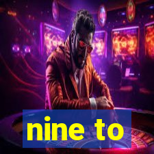 nine to