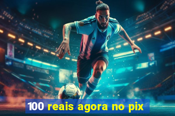 100 reais agora no pix