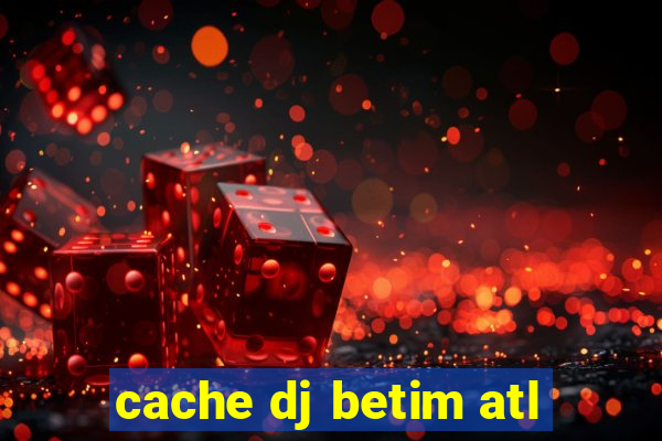 cache dj betim atl