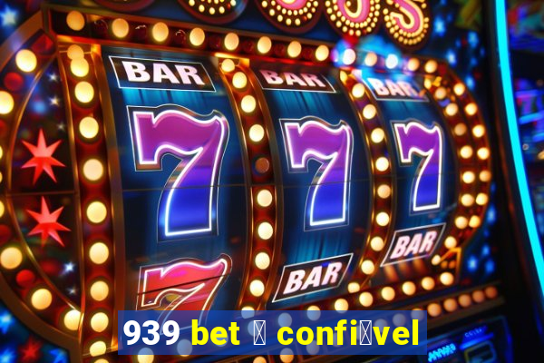 939 bet 茅 confi谩vel