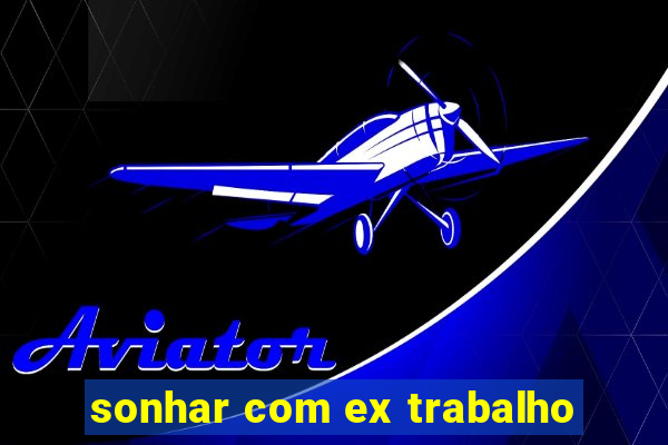 sonhar com ex trabalho