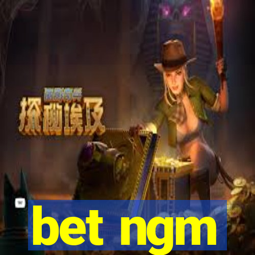 bet ngm