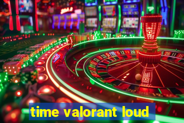 time valorant loud