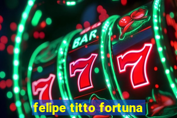 felipe titto fortuna