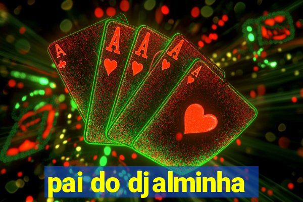 pai do djalminha